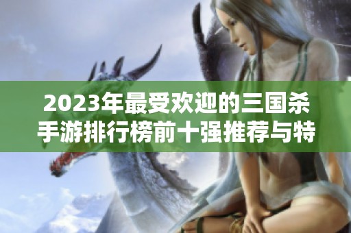 2023年最受欢迎的三国杀手游排行榜前十强推荐与特色解析