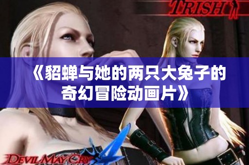 《貂蝉与她的两只大兔子的奇幻冒险动画片》