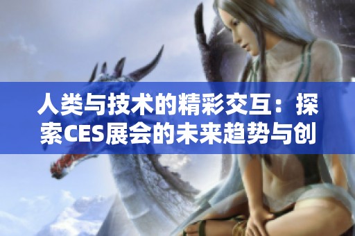 人类与技术的精彩交互：探索CES展会的未来趋势与创新 