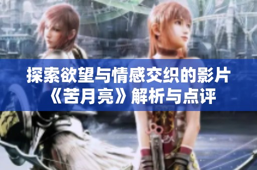探索欲望与情感交织的影片《苦月亮》解析与点评