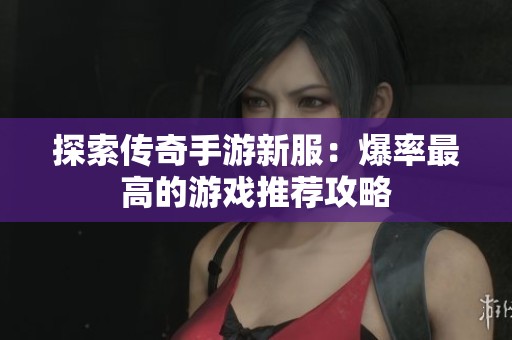 探索传奇手游新服：爆率最高的游戏推荐攻略