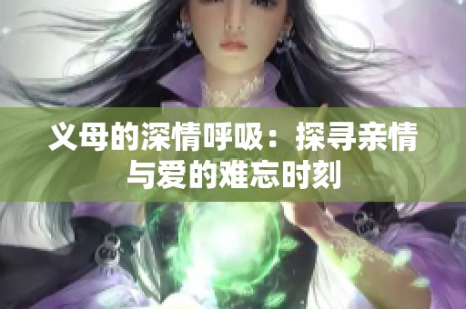 义母的深情呼吸：探寻亲情与爱的难忘时刻