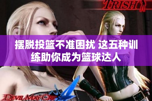 摆脱投篮不准困扰 这五种训练助你成为篮球达人