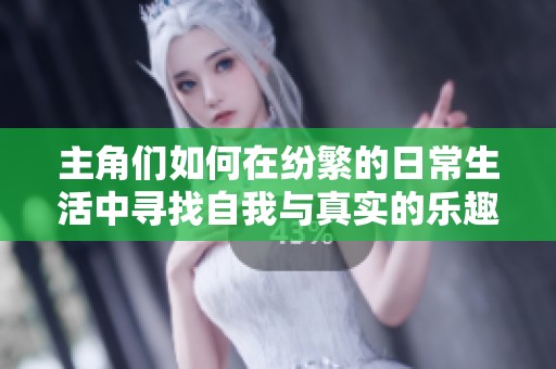 主角们如何在纷繁的日常生活中寻找自我与真实的乐趣