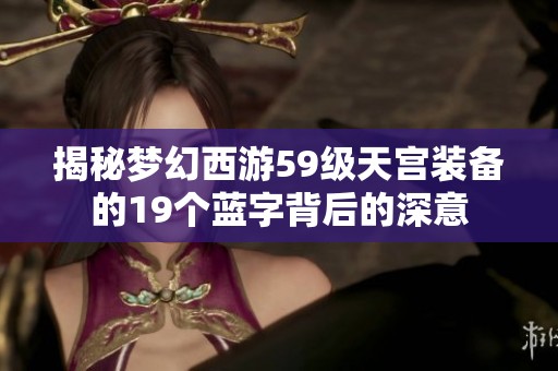 揭秘梦幻西游59级天宫装备的19个蓝字背后的深意