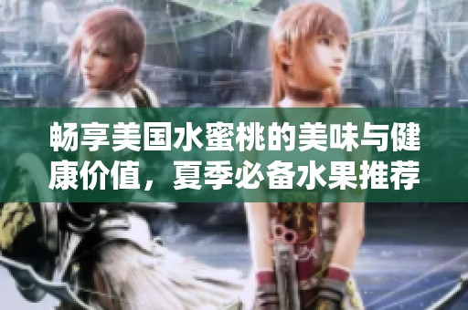 畅享美国水蜜桃的美味与健康价值，夏季必备水果推荐