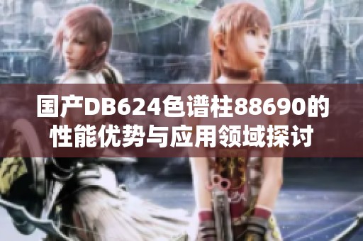 国产DB624色谱柱88690的性能优势与应用领域探讨