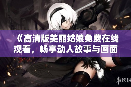 《高清版美丽姑娘免费在线观看，畅享动人故事与画面》