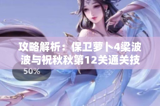 攻略解析：保卫萝卜4梁波波与祝秋秋第12关通关技巧分享