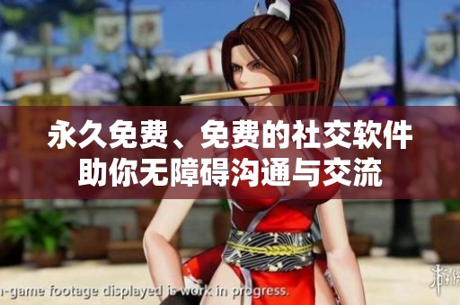 永久免费、免费的社交软件助你无障碍沟通与交流