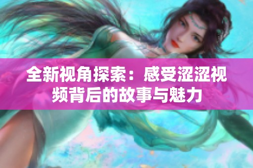 全新视角探索：感受涩涩视频背后的故事与魅力