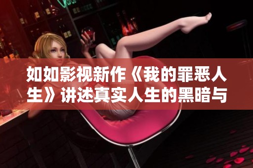 如如影视新作《我的罪恶人生》讲述真实人生的黑暗与救赎
