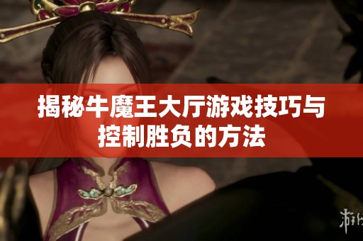 揭秘牛魔王大厅游戏技巧与控制胜负的方法