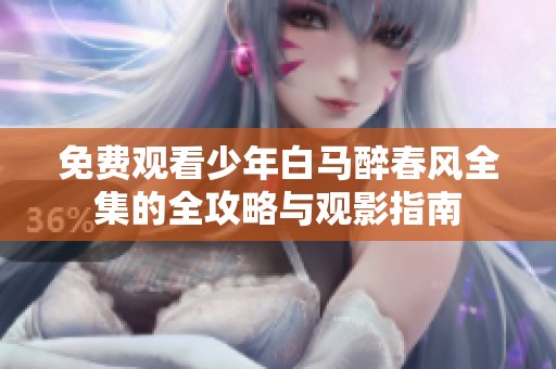 免费观看少年白马醉春风全集的全攻略与观影指南
