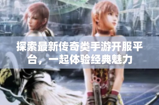 探索最新传奇类手游开服平台，一起体验经典魅力