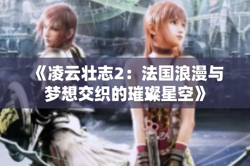 《凌云壮志2：法国浪漫与梦想交织的璀璨星空》