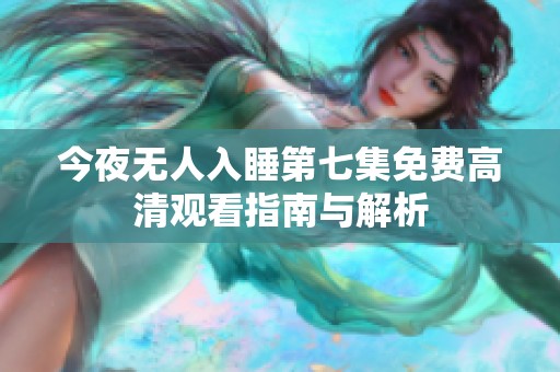 今夜无人入睡第七集免费高清观看指南与解析