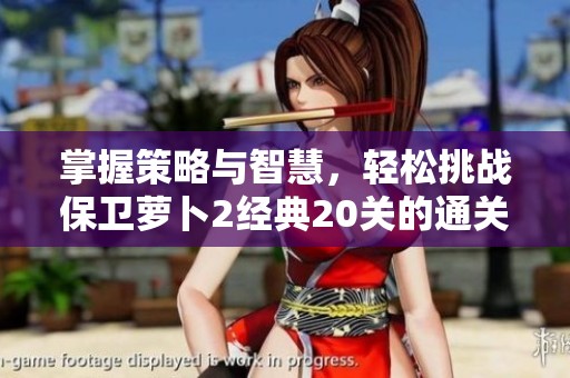 掌握策略与智慧，轻松挑战保卫萝卜2经典20关的通关技巧