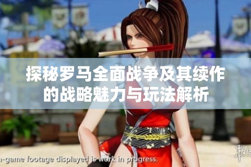 探秘罗马全面战争及其续作的战略魅力与玩法解析