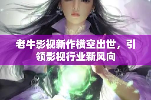 老牛影视新作横空出世，引领影视行业新风向