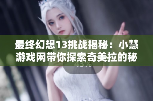 最终幻想13挑战揭秘：小慧游戏网带你探索奇美拉的秘密