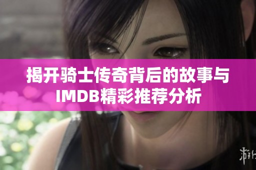 揭开骑士传奇背后的故事与IMDB精彩推荐分析