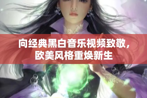 向经典黑白音乐视频致敬，欧美风格重焕新生