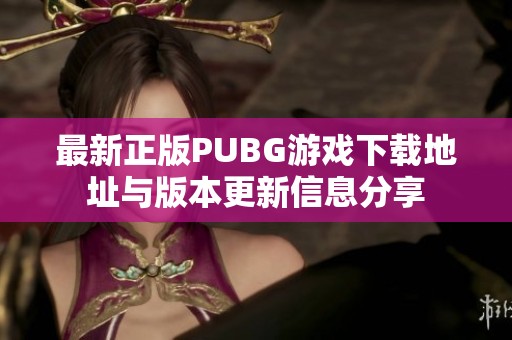 最新正版PUBG游戏下载地址与版本更新信息分享