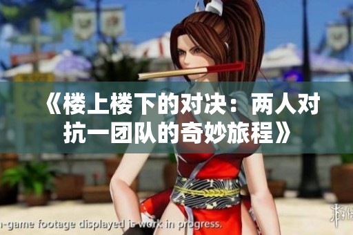 《楼上楼下的对决：两人对抗一团队的奇妙旅程》