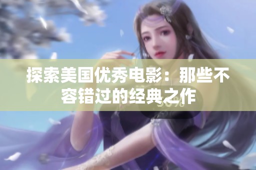 探索美国优秀电影：那些不容错过的经典之作