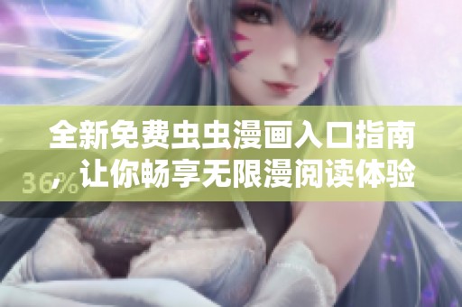 全新免费虫虫漫画入口指南，让你畅享无限漫阅读体验