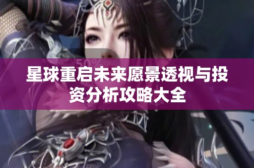 星球重启未来愿景透视与投资分析攻略大全