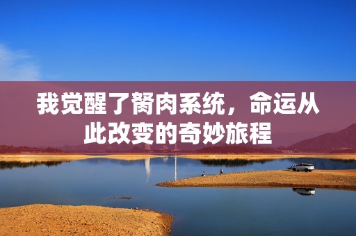 我觉醒了胬肉系统，命运从此改变的奇妙旅程