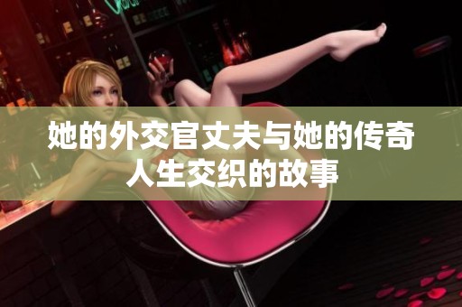 她的外交官丈夫与她的传奇人生交织的故事