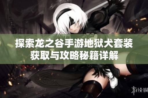 探索龙之谷手游地狱犬套装获取与攻略秘籍详解