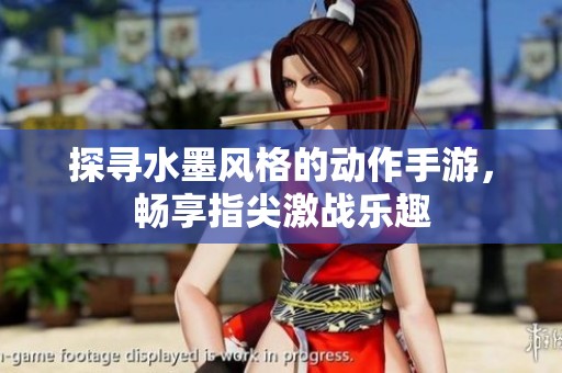 探寻水墨风格的动作手游，畅享指尖激战乐趣