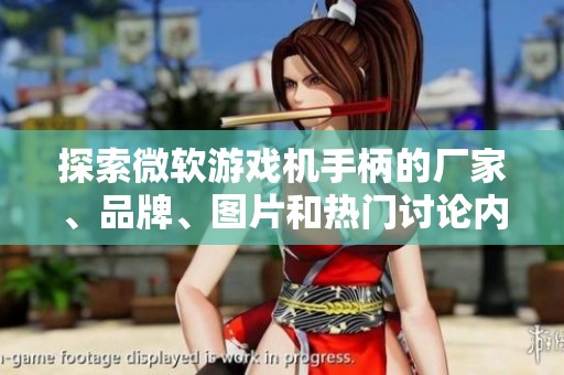 探索微软游戏机手柄的厂家、品牌、图片和热门讨论内容