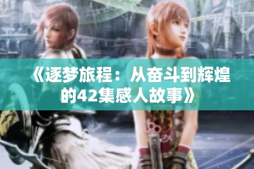 《逐梦旅程：从奋斗到辉煌的42集感人故事》