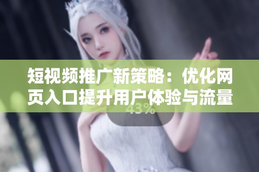 短视频推广新策略：优化网页入口提升用户体验与流量