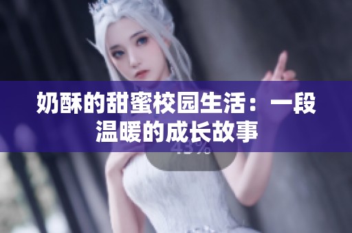 奶酥的甜蜜校园生活：一段温暖的成长故事