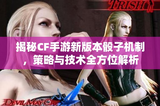 揭秘CF手游新版本骰子机制，策略与技术全方位解析