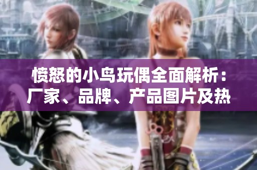 愤怒的小鸟玩偶全面解析：厂家、品牌、产品图片及热帖分享