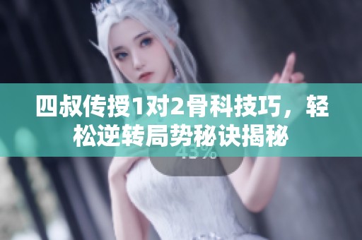 四叔传授1对2骨科技巧，轻松逆转局势秘诀揭秘