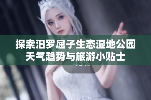 探索汨罗屈子生态湿地公园天气趋势与旅游小贴士