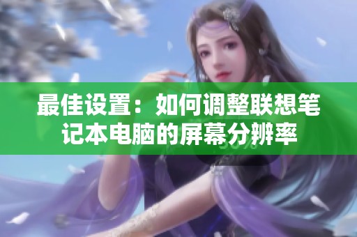 最佳设置：如何调整联想笔记本电脑的屏幕分辨率