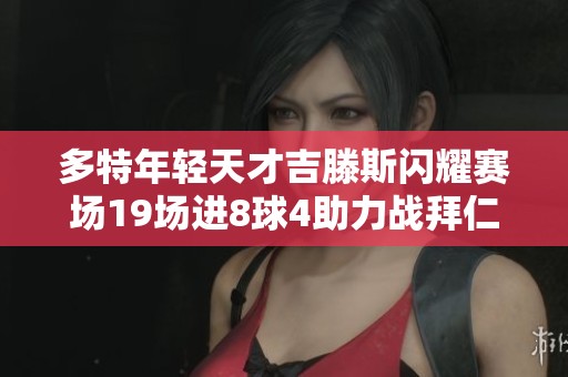 多特年轻天才吉滕斯闪耀赛场19场进8球4助力战拜仁