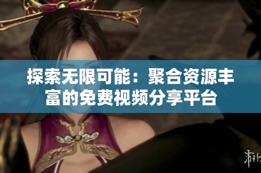 探索无限可能：聚合资源丰富的免费视频分享平台