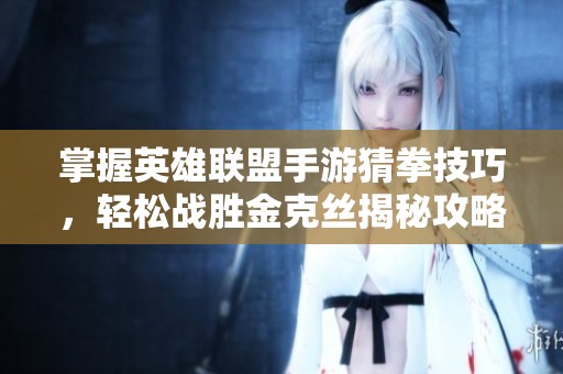 掌握英雄联盟手游猜拳技巧，轻松战胜金克丝揭秘攻略