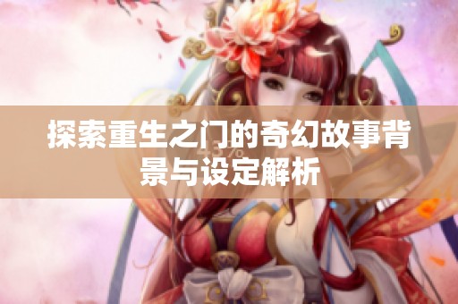 探索重生之门的奇幻故事背景与设定解析