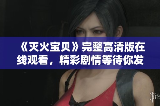 《灭火宝贝》完整高清版在线观看，精彩剧情等待你发现